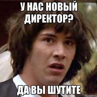 у нас новый директор? да вы шутите