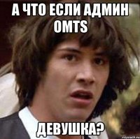 а что если админ omts девушка?