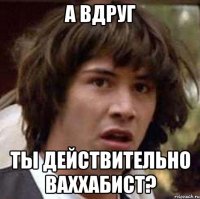 а вдруг ты действительно ваххабист?