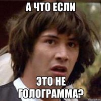 а что если это не голограмма?