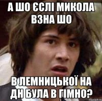 а шо єслі микола взна шо в лемницької на дн була в гімно?