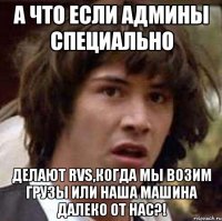 а что если админы специально делают rvs,когда мы возим грузы или наша машина далеко от нас?!