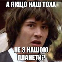 а якщо наш тоха не з нашою планети?