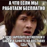 а что если мы работаем бесплатно и всю зарплату оставляем у бабки/в буфете/на доставку еды