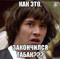 Как это, закончился табак???