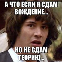 а что если я сдам вождение... но не сдам теорию...