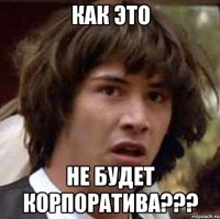 как это не будет корпоратива???