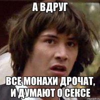 А вдруг Все монахи дрочат, и думают о сексе