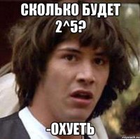 Сколько будет 2^5? -Охуеть