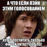 а что если пэйн этим голосованием хотел посчитать сколько фишей читает его блог