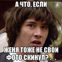 А что, если Женя тоже не свои фото скинул? ._.