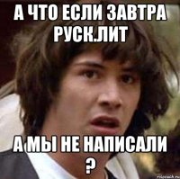 а что если завтра руск.лит а мы не написали ?