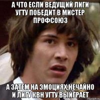 А что если ведущий Лиги УГТУ победит в мистер ПРОФСОЮЗ а затем на эмоциях,нечайно и лигу КВН УГТУ выйграет