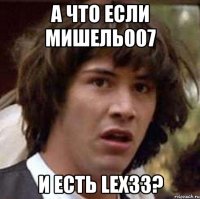 А что если Мишель007 И есть Lex33?