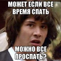 может если все время спать можно все проспать?