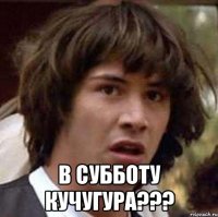  В субботу Кучугура???