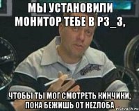 Мы установили монитор тебе в РЗ_3, чтобы ты мог смотреть кинчики, пока бежишь от Неzлоба