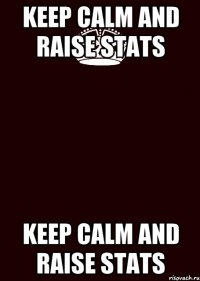 keep calm and raise stats keep calm and raise stats