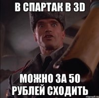 В Спартак в 3D Можно за 50 рублей сходить