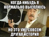 КОГДА-НИБУДЬ Я НОРМАЛЬНО ВЫСПЛЮСЬ НО ЭТО УЖЕ СОВСЕМ ДРУГАЯ ИСТОРИЯ