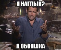 я наглый? я обояшка