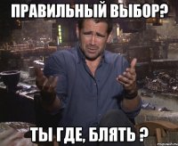 правильный выбор? ты где, блять ?