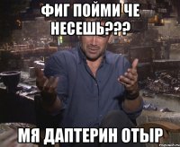 фиг пойми че несешь??? мя даптерин отыр