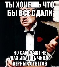 ты хочешь что бы все сдали но сам даже не указываешь число верных ответов