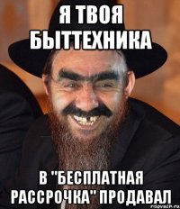 я твоя быттехника в "бесплатная рассрочка" продавал