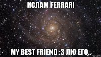 ислам ferrari my best friend :3 лю его..
