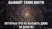 бывают такие насти которых грех не выебать даже за деньги!