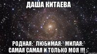 даша китаева родная:* любимая:* милая:* самая самая и только моя !!! :*