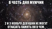 в честь дня мужчин 2 и 3 ноября девушки не могут отказать память ни в чем.