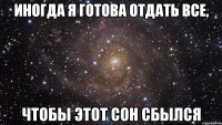 иногда я готова отдать все, чтобы этот сон сбылся