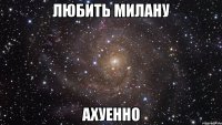 любить милану ахуенно