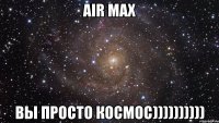 air max вы просто космос))))))))))