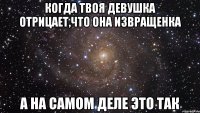 когда твоя девушка отрицает,что она извращенка а на самом деле это так