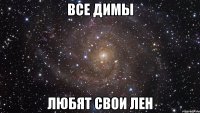 все димы любят свои лен