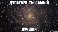 дулатбек, ты самый лучший