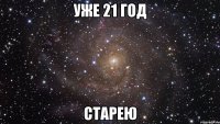 уже 21 год старею