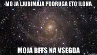 mo ja ljubimaja podruga eto ilona moja bffs na vsegda