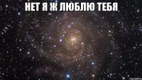 нет я ж люблю тебя 