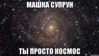 машка супрун ты просто космос