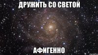 дружить со светой афигенно