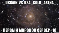 _ukrain-vs-usa_gold_arena_ первый мировой сервер+18