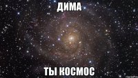 дима ты космос