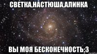 светка,настюша,алинка вы моя бесконечность:3