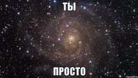 ты просто