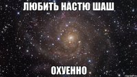 любить настю шаш охуенно