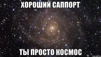 хороший саппорт ты просто космос